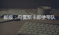 邮报：马雷斯卡即使带队拿到世俱杯冠军也没有奖金
