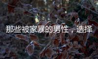 那些被家暴的男性
，选择藏起来