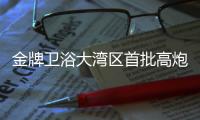 金牌卫浴大湾区首批高炮广告完刊，助力“高定”加速落地