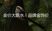 金价大跳水！品牌金饰价格回落至千元以内