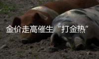 金价走高催生“打金热”	，“90后”“00后”成消费主力