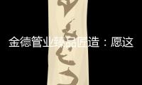 金德管业臻品匠造：愿这一抹蓝守护您的健康