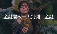 金融侵权十大判例

，金融消费者为何在终审赢了�？