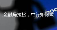 金融马拉松
	，中行如何做好国际化的“头雁”？丨透视银行业年报⑧