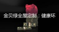 金贝绿全屋定制
：健康环保是定制的核心
