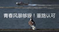青春风暴够狠！董路认可大连	，可签下邝兆镭！23岁挪超后卫传绯闻