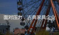 面对压力	，古典家具企业应增加市场品牌份额