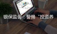银保监会：警惕“投资养老”“以房养老”诈骗