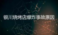 银川烧烤店爆炸事故原因公布
：系液化气快速泄漏引发