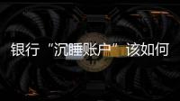 银行“沉睡账户”该如何处理�？