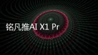 铭凡推AI X1 Pro迷你主机 搭锐龙AI 9 HX 370配指纹识别