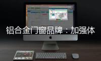 铝合金门窗品牌
：加强体验 让产品“物有所值”