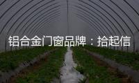 铝合金门窗品牌�：拾起信心，拿出耐心走品牌之路