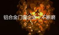 铝合金门窗企业
：不断磨砺自身 做好自身