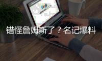 错怪詹姆斯了
	？名记爆料，詹姆斯可能要求续约	，被湖人拒绝了