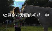 锁具企业发展的初期
	、中期、后期是怎样的