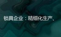 锁具企业�：精细化生产
、管理与规划