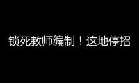 锁死教师编制	
！这地停招小学老师