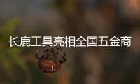 长鹿工具亮相全国五金商品交易会	，彰显民族工具专业品质