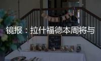 镜报：拉什福德本周将与曼联高层会谈
�，希望了解离队具体财务条款