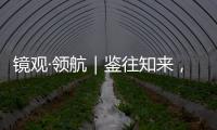镜观·领航｜鉴往知来，向史而新