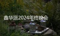 鑫华派2024年终晚会圆满落幕：荣耀共鉴，新程启航