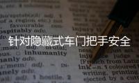 针对隐藏式车门把手安全问题，工业和信息化部公开征集意见→