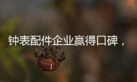 钟表配件企业赢得口碑

，2020年走得更远!