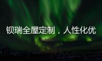 钡瑞全屋定制，人性化优品定制实力领风潮