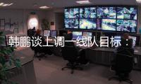 韩鹏谈上调一线队目标：能力有大小，还是毫无保留发挥自己能力