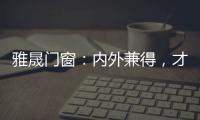 雅晟门窗：内外兼得，才是好门窗
