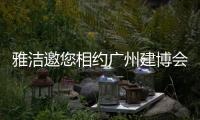 雅洁邀您相约广州建博会

，一同解锁五金流量密码