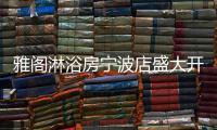 雅阁淋浴房宁波店盛大开业	，达芬奇系列燿世首发