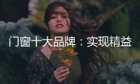 门窗十大品牌
：实现精益化生产 遵循管理三原则