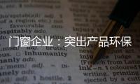 门窗企业：突出产品环保性 让专业化击败同质化