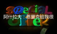 阿什拉夫�：恩里克给我很多自由，帮我达到了从未想象过的水平