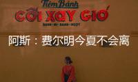 阿斯
：费尔明今夏不会离队，弗里克认为他是非卖品
