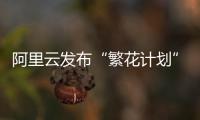 阿里云发布“繁花计划”

，未来三年与AI生态伙伴共拓百亿商机