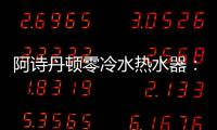 阿诗丹顿零冷水热水器：无惧极端天气，冬季也恒温