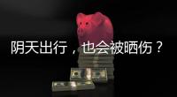 阴天出行
，也会被晒伤
？