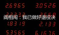 阎相闯�：我已做好退役决定
，接下来希望留在大连英博俱乐部