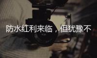 防水红利来临，但犹豫不决可能会商机变危机