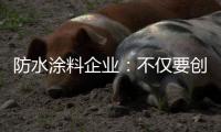 防水涂料企业	
：不仅要创新 还要保证产品品质