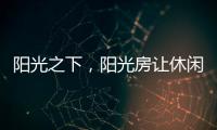 阳光之下，阳光房让休闲生活更有春天气息