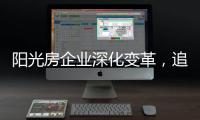 阳光房企业深化变革	，追求卓越