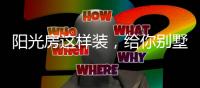 阳光房这样装
，给你别墅体验