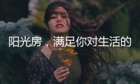 阳光房	，满足你对生活的所有想象