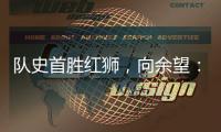 队史首胜红狮，向余望：我们迈过了这个坎，非常开心