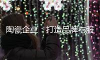 陶瓷企业
：打造品牌与服务亲和力