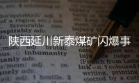 陕西延川新泰煤矿闪爆事故致 11 人遇难、11 人轻伤，相关责任人已被控制